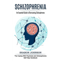 Schizophrenia: An Essential Guide to Overcoming Schizophrenia (The Coping With Psychosis and Schizophrenia Self Help Handbook)