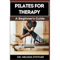 Pilates for Therapy: A Comprehensive Guide To Pain Relief, Rehabilitation, And Strength Building Through Targeted Exercises