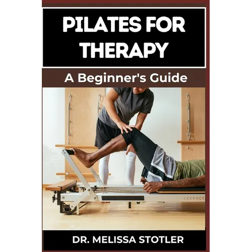 Pilates for Therapy: A Comprehensive Guide To Pain Relief, Rehabilitation, And Strength Building Through Targeted Exercises