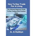 How to Day Trade for a Living: The Ultimate Beginner's Guide to Day Trading with Practical Steps