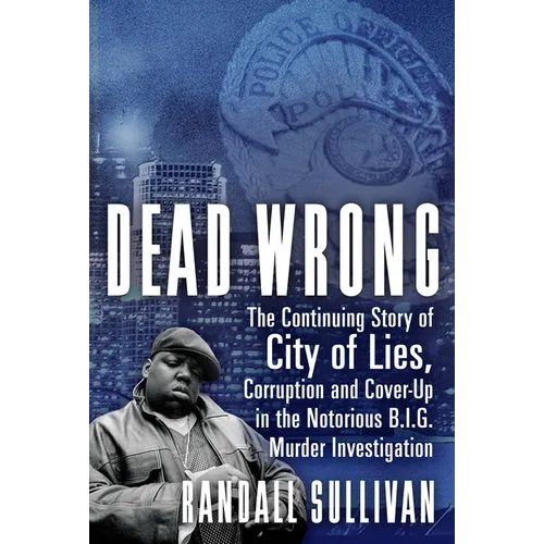 Dead Wrong: The Continuing Story of City of Lies, Corruption and Cover-Up in the Notorious Big Murder Investigation