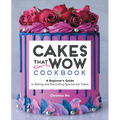 Cakes That Wow Cookbook: A Beginner's Guide to Baking and Decorating Spectacular Cakes