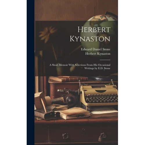 Herbert Kynaston: A Short Memoir With Selections From his Occasional Writings by E.D. Stone