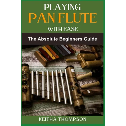 Playing Pan Flute with Ease: Essential Guide To Mastering Technique, Breath Control, And Music Theory For Perfect Sound And Performance
