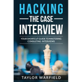 Hacking the Case Interview: Your Shortcut Guide to Mastering Consulting Interviews