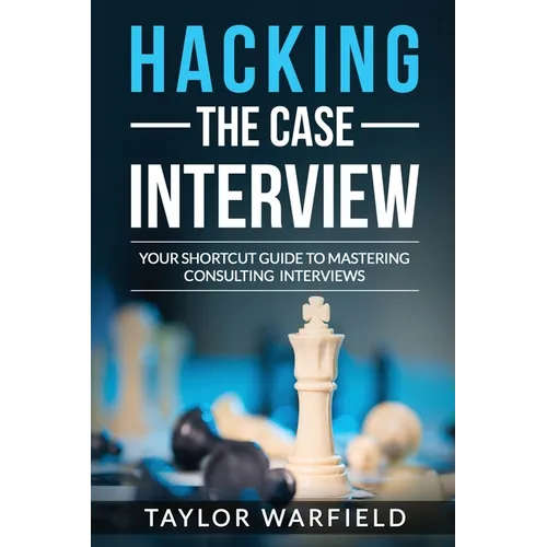 Hacking the Case Interview: Your Shortcut Guide to Mastering Consulting Interviews