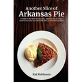 Another Slice of Arkansas Pie: A Guide to the Best Restaurants, Bakeries, Truck Stops and Food Trucks for Delectable Bites in The Natural State