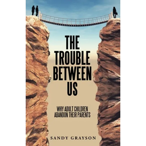 The Trouble Between Us: Why Adult Children Abandon Their Parents