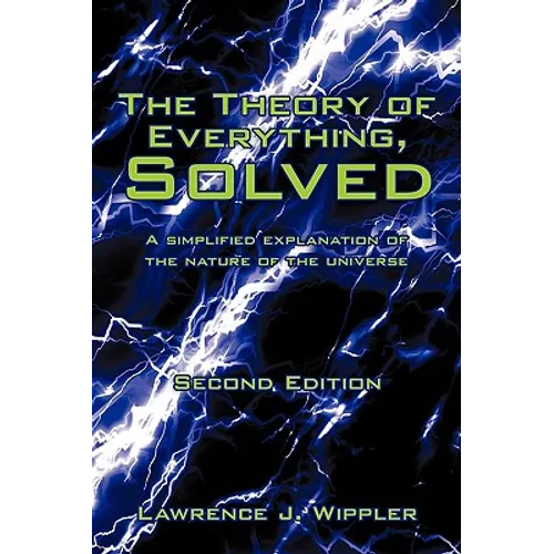 The Theory of Everything, Solved: A simplified explanation of the nature of the universe