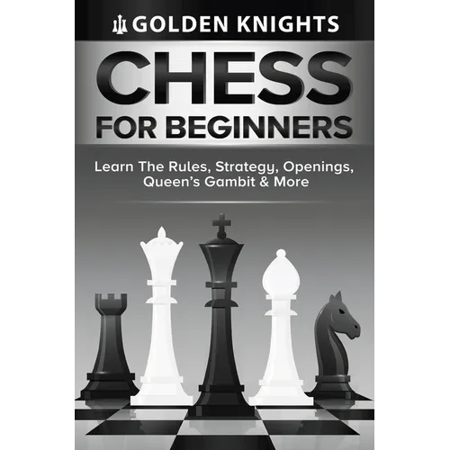 Chess For Beginners - Learn The Rules, Strategy, Openings, Queen's Gambit And More (Chess Mastery For Beginners Book 1)