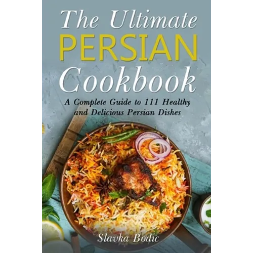 The Ultimate Persian Cookbook: A Complete Guide to 111 Healthy and Delicious Persian Dishes
