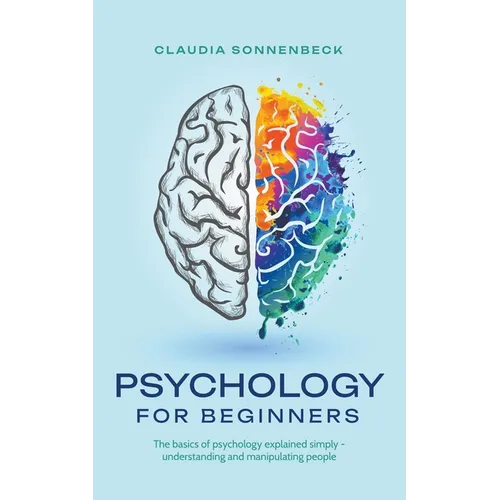 Psychology for beginners: The basics of psychology explained simply - understanding and manipulating people