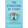 The Structure of Story: How to Write Great Stories by Focusing on What Really Matters