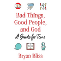 Bad Things, Good People, and God: A Guide for Teens