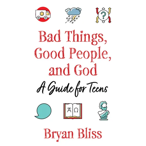 Bad Things, Good People, and God: A Guide for Teens