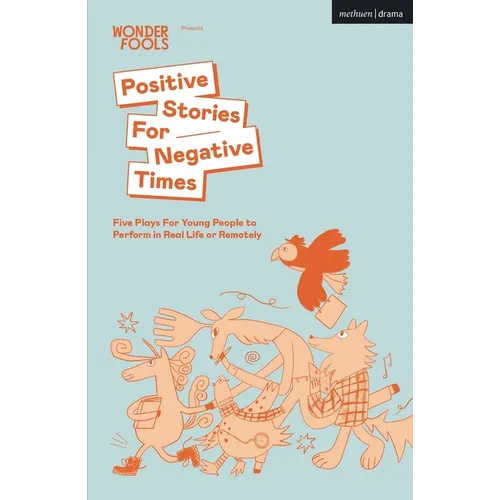 Positive Stories for Negative Times: Five Plays for Young People to Perform in Real Life or Remotely