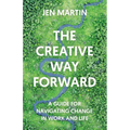 The Creative Way Forward: A Guide for Navigating Change in Work and Life