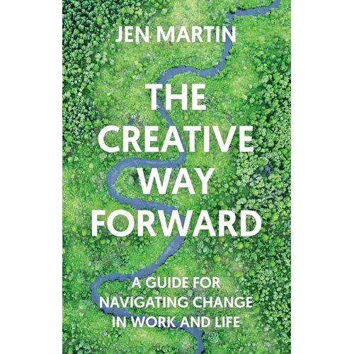 The Creative Way Forward: A Guide for Navigating Change in Work and Life