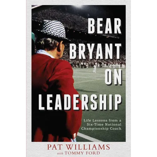 Bear Bryant on Leadership: Life Lessons from a Six-Time National Championship Coach