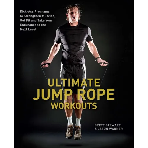 Ultimate Jump Rope Workouts: Kick-Ass Programs to Strengthen Muscles, Get Fit and Take Your Endurance to the Next Level