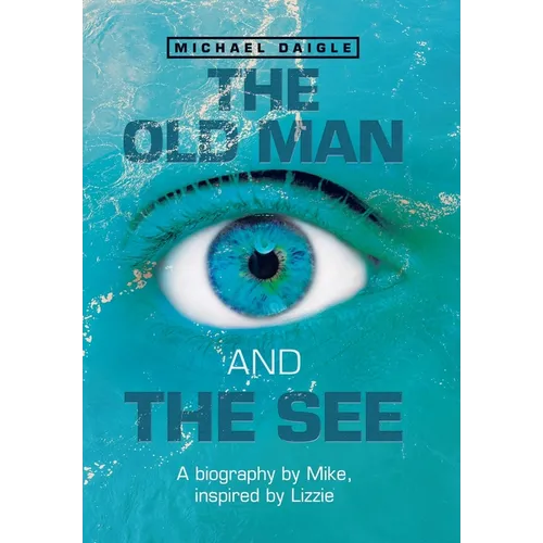 The Old Man and the See: A Biography by Mike, Inspired by Lizzie