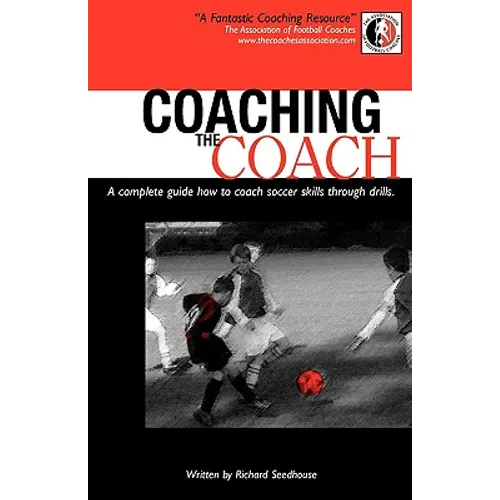 Coaching the Coach - A Complete Guide How to Coach Soccer Skills Through Drills