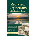 Rearview Reflections of Arlington, Texas: Short Stories Looking Back on Growing Up in Arlington, Texas in the '50s & '60s