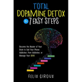Total Dopamine Detox in 7 Easy Steps: Become the Master of Your Brain to Quit Your Phone Addiction, Porn Addiction, or Manage Your ADHD