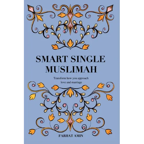 Smart Single Muslimah: Transform how you approach love and marriage: A Muslim Marriage guide for single Muslim women