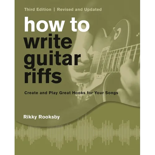 How to Write Guitar Riffs: Create and Play Great Hooks for Your Songs
