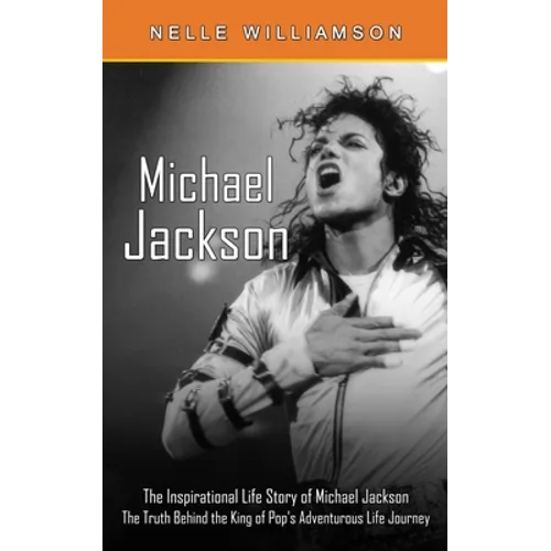 Michael Jackson: The Inspirational Life Story of Michael Jackson (The Truth Behind the King of Pop's Adventurous Life Journey)