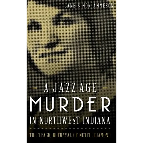 A Jazz Age Murder in Northwest Indiana: The Tragic Betrayal of Nettie Diamond