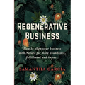 Regenerative Business: How to Align Your Business with Nature for More Abundance, Fulfillment, and Impact