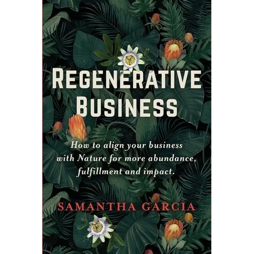 Regenerative Business: How to Align Your Business with Nature for More Abundance, Fulfillment, and Impact