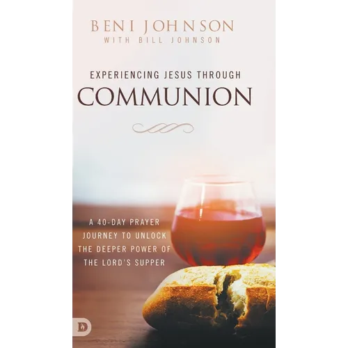 Experiencing Jesus Through Communion: A 40-Day Prayer Journey to Unlock the Deeper Power of the Lord's Supper