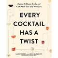 Every Cocktail Has a Twist: Master 25 Classic Drinks and Craft More Than 200 Variations