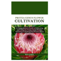 Protea Genus Flower Cultivation: A Comprehensive Guide to Cultivating and Caring for Protea Genus Flowers, Including Everything You Need to Know