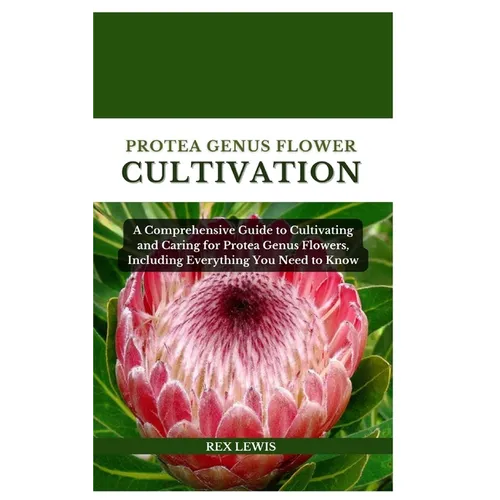 Protea Genus Flower Cultivation: A Comprehensive Guide to Cultivating and Caring for Protea Genus Flowers, Including Everything You Need to Know