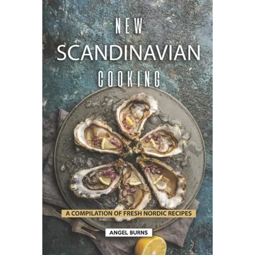 New Scandinavian Cooking: A Compilation of Fresh Nordic Recipes