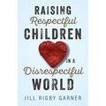 Raising Respectful Children in a Disrespectful World (3rd Edition)