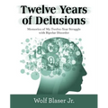 Twelve Years of Delusions: Memories of My Twelve-Year Struggle with Bipolar Disorder