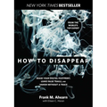 How to Disappear: Erase Your Digital Footprint, Leave False Trails, And Vanish Without A Trace