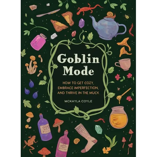 Goblin Mode: How to Get Cozy, Embrace Imperfection, and Thrive in the Muck