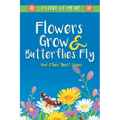 Flowers Grow and Butterflies Fly and Other Short Poems