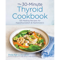 The 30-Minute Thyroid Cookbook: 125 Healing Recipes for Hypothyroidism and Hashimoto's