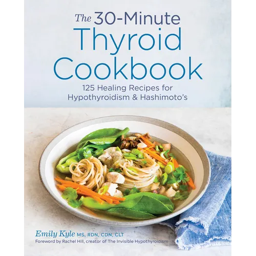 The 30-Minute Thyroid Cookbook: 125 Healing Recipes for Hypothyroidism and Hashimoto's