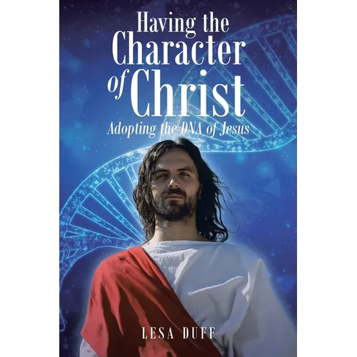 Having the Character of Christ: Adopting the DNA of Jesus