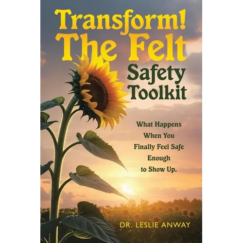 Transform! The Felt Safety Toolkit: What Happens When You Finally Feel Safe Enough to Show Up.