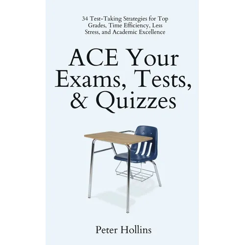 ACE Your Exams, Tests, & Quizzes: 34 Test-Taking Strategies for Top Grades, Time Efficiency, Less Stress, and Academic Excellence