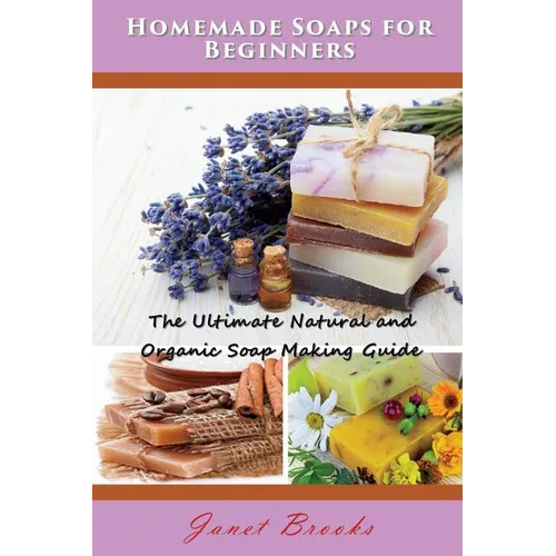 Homemade Soaps for Beginners: The Ultimate Natural and Organic Soap Making Guide
